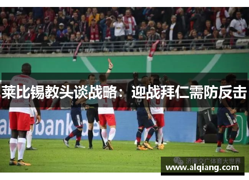 莱比锡教头谈战略：迎战拜仁需防反击